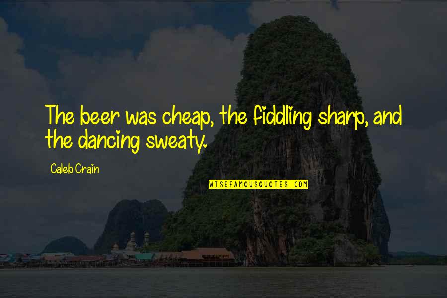 Caleb Quotes By Caleb Crain: The beer was cheap, the fiddling sharp, and