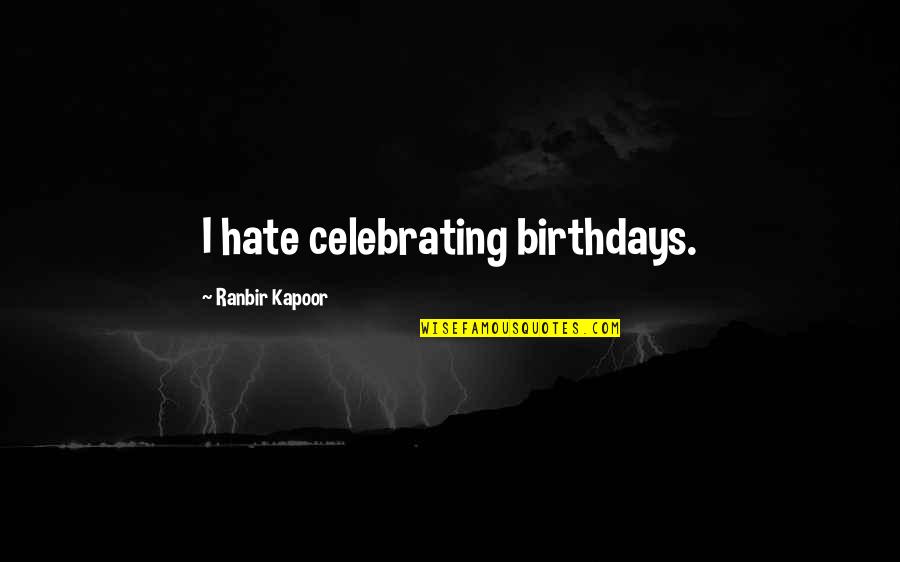Calebro Hard Quotes By Ranbir Kapoor: I hate celebrating birthdays.