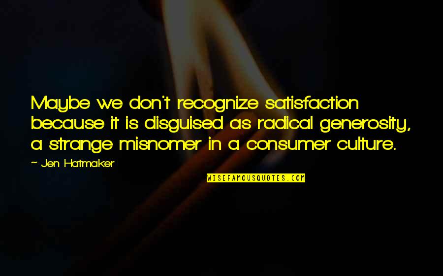 Caledl Quotes By Jen Hatmaker: Maybe we don't recognize satisfaction because it is