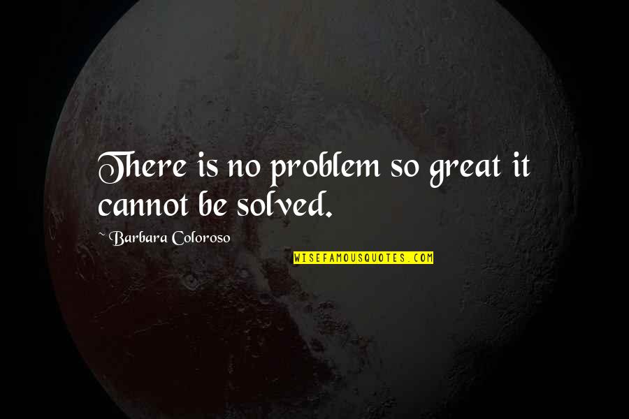 Caledonia's Quotes By Barbara Coloroso: There is no problem so great it cannot