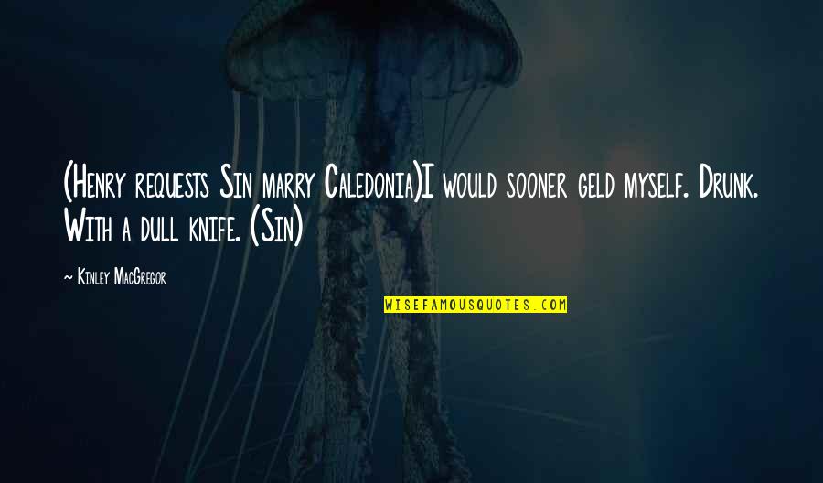 Caledonia's Quotes By Kinley MacGregor: (Henry requests Sin marry Caledonia)I would sooner geld Caledonia's Quotes By Kinley MacGregor: (Henry requests Sin marry Caledonia)I would sooner geld