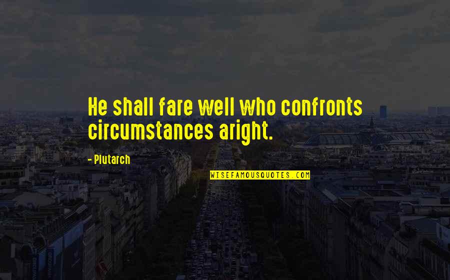 Caledonia's Quotes By Plutarch: He shall fare well who confronts circumstances aright.