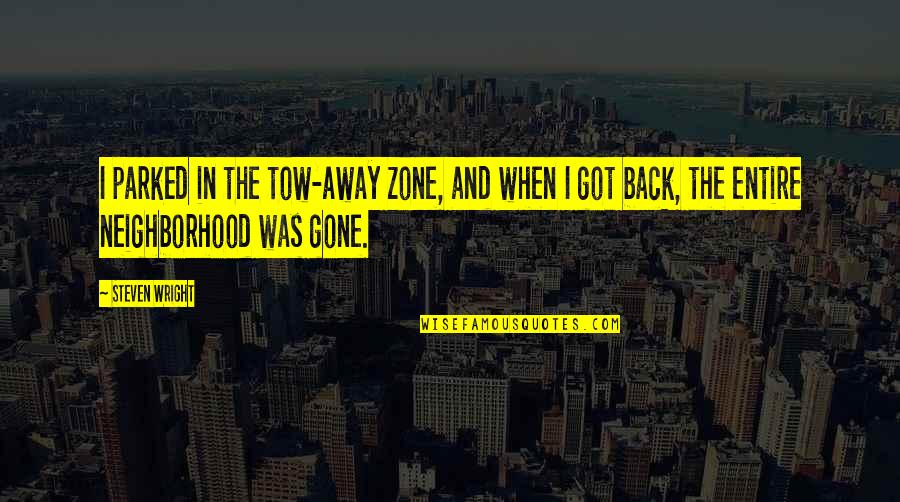 Calegari Inmobiliaria Quotes By Steven Wright: I parked in the tow-away zone, and when Calegari Inmobiliaria Quotes By Steven Wright: I parked in the tow-away zone, and when