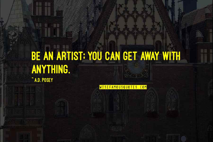 Calejan Quotes By A.D. Posey: Be an artist; you can get away with Calejan Quotes By A.D. Posey: Be an artist; you can get away with