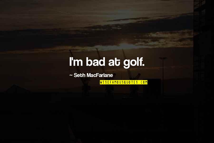Calejan Quotes By Seth MacFarlane: I'm bad at golf. Calejan Quotes By Seth MacFarlane: I'm bad at golf.