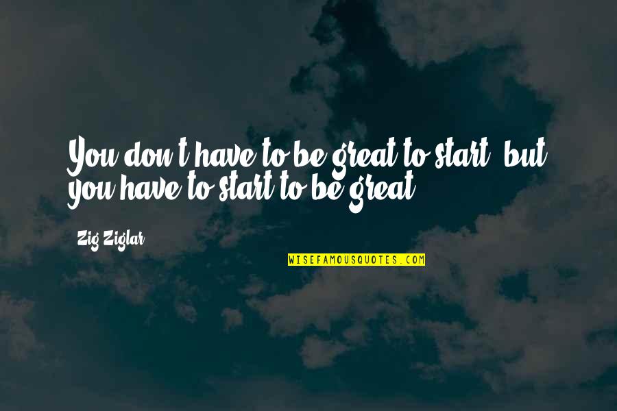 Calejar Quotes By Zig Ziglar: You don't have to be great to start,