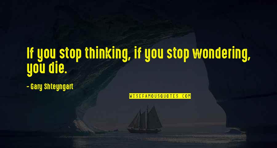 Calendar Date Quotes By Gary Shteyngart: If you stop thinking, if you stop wondering,