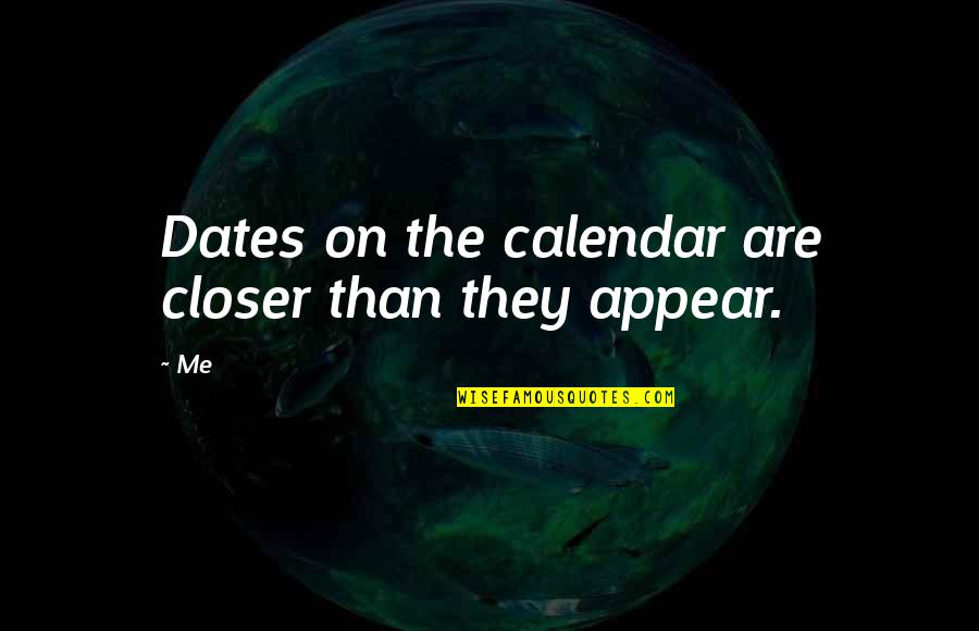 Calendar Dates Quotes By Me: Dates on the calendar are closer than they