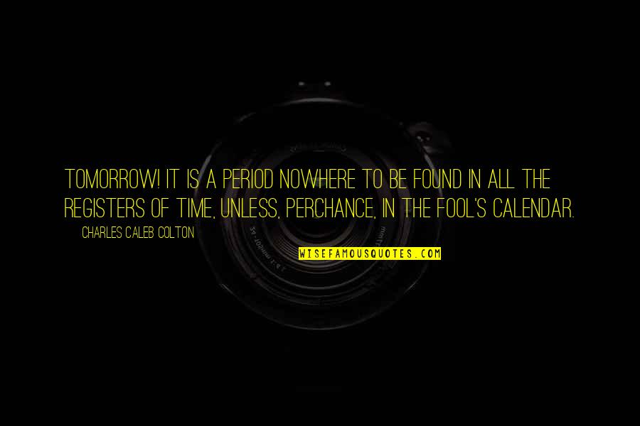 Calendar Quotes By Charles Caleb Colton: Tomorrow! It is a period nowhere to be Calendar Quotes By Charles Caleb Colton: Tomorrow! It is a period nowhere to be