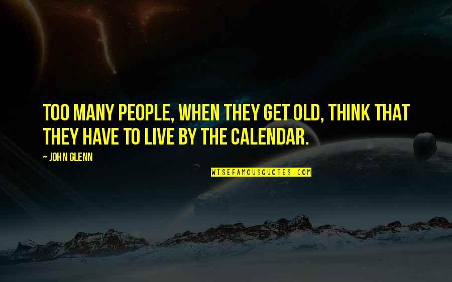 Calendar Quotes By John Glenn: Too many people, when they get old, think