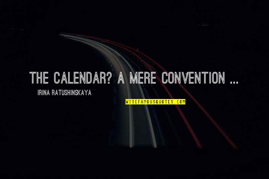 Calendars And Time Quotes By Irina Ratushinskaya: The calendar? A mere convention ...