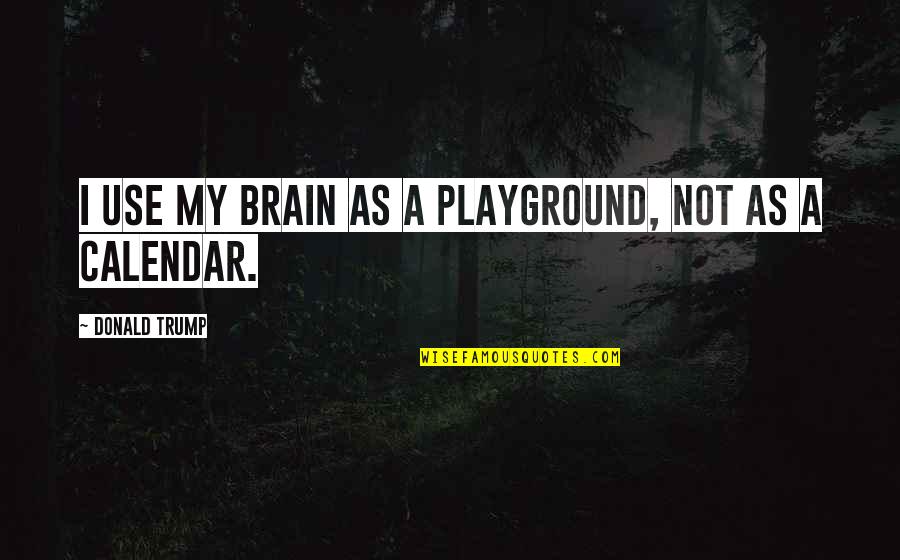 Calendars Quotes By Donald Trump: I use my brain as a playground, not