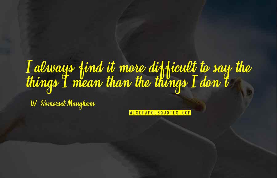 Calender Quotes By W. Somerset Maugham: I always find it more difficult to say