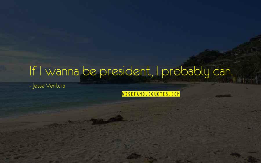 Calendo Puckett Quotes By Jesse Ventura: If I wanna be president, I probably can. Calendo Puckett Quotes By Jesse Ventura: If I wanna be president, I probably can.