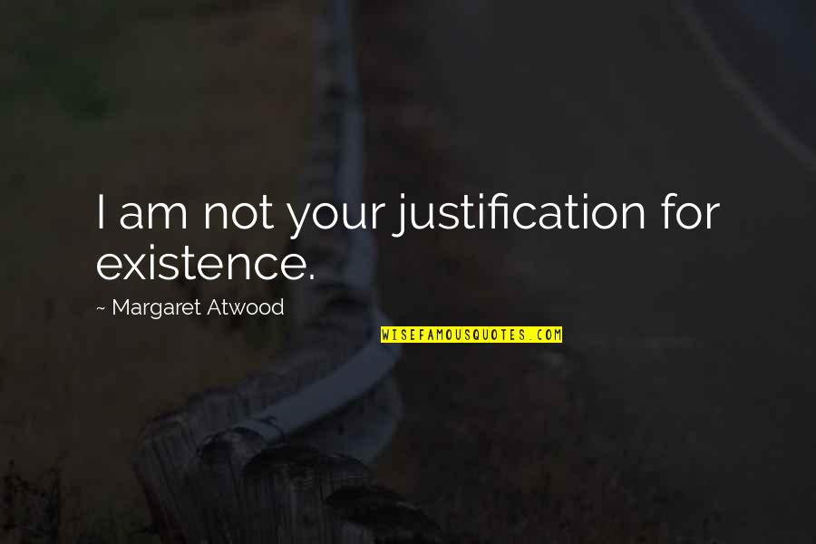 Calentito North Quotes By Margaret Atwood: I am not your justification for existence.