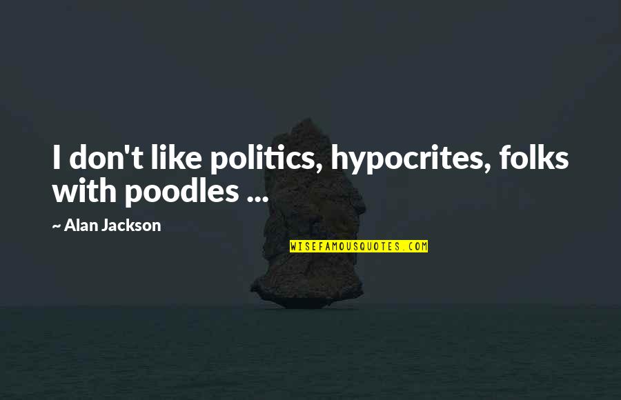 Calenturas Juveniles Quotes By Alan Jackson: I don't like politics, hypocrites, folks with poodles Calenturas Juveniles Quotes By Alan Jackson: I don't like politics, hypocrites, folks with poodles