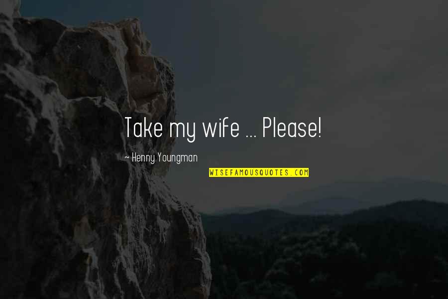 Calenturas Juveniles Quotes By Henny Youngman: Take my wife ... Please! Calenturas Juveniles Quotes By Henny Youngman: Take my wife ... Please!