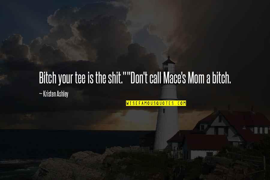 Calepin Pour Quotes By Kristen Ashley: Bitch your tee is the shit.""Don't call Mace's