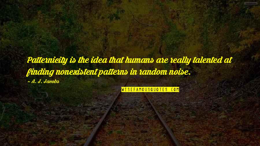 Caleres Investor Quotes By A. J. Jacobs: Patternicity is the idea that humans are really