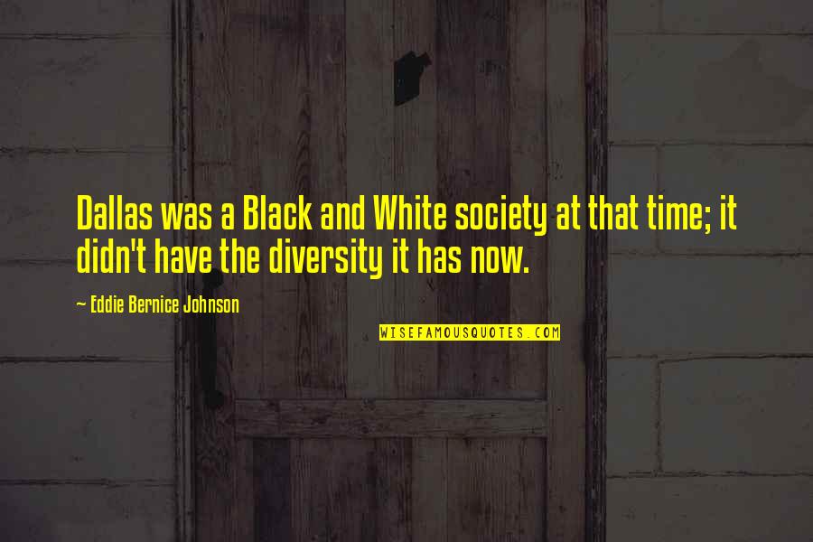Caletova Quotes By Eddie Bernice Johnson: Dallas was a Black and White society at Caletova Quotes By Eddie Bernice Johnson: Dallas was a Black and White society at