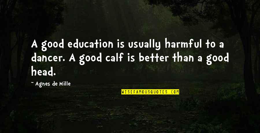 Calf Quotes By Agnes De Mille: A good education is usually harmful to a