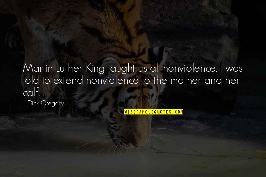 Calf Quotes By Dick Gregory: Martin Luther King taught us all nonviolence. I