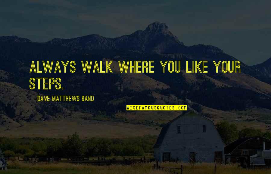 Calfskin Quotes By Dave Matthews Band: Always walk where you like your steps.