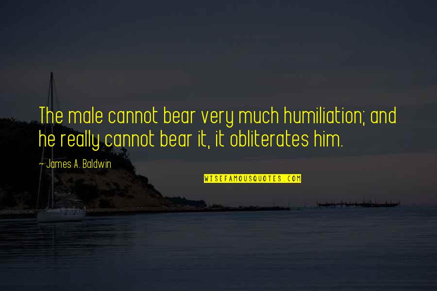 Calfskin Quotes By James A. Baldwin: The male cannot bear very much humiliation; and