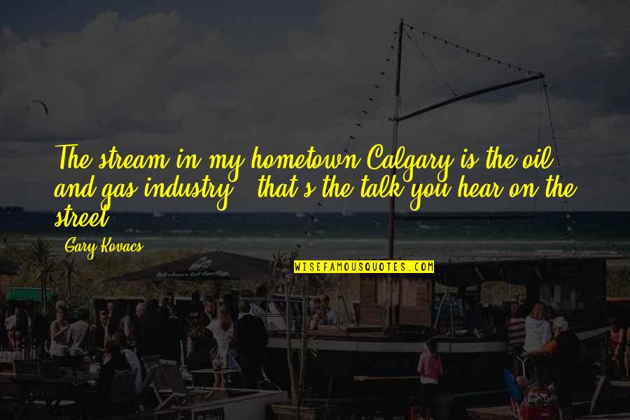 Calgary Quotes By Gary Kovacs: The stream in my hometown Calgary is the