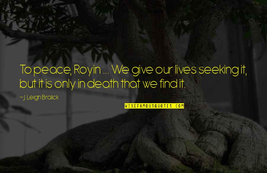 Calhas Tigre Quotes By J. Leigh Bralick: To peace, Royin ... We give our lives Calhas Tigre Quotes By J. Leigh Bralick: To peace, Royin ... We give our lives