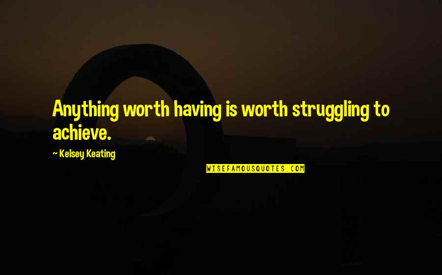 Calhhoun Quotes By Kelsey Keating: Anything worth having is worth struggling to achieve.