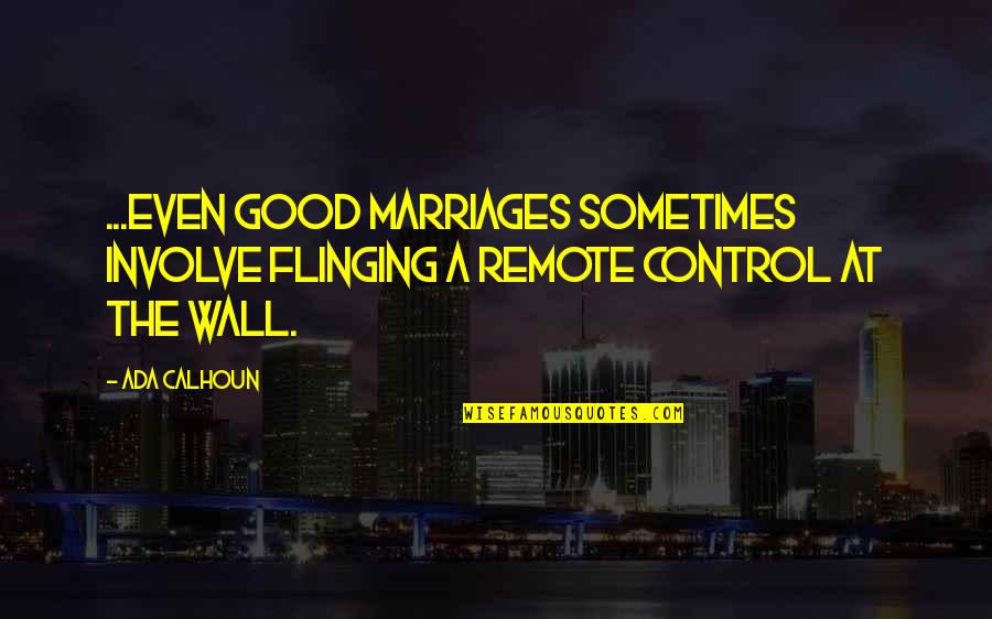 Calhoun Quotes By Ada Calhoun: ...even good marriages sometimes involve flinging a remote