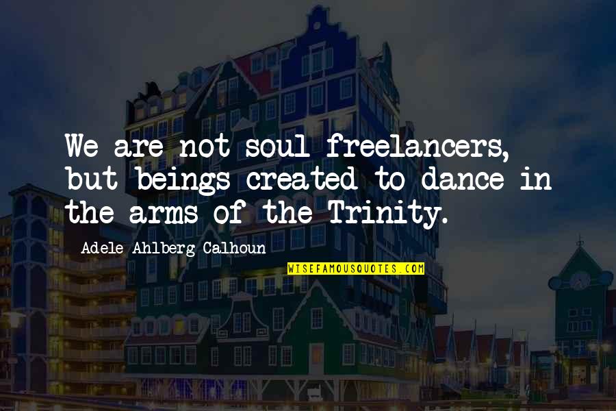 Calhoun Quotes By Adele Ahlberg Calhoun: We are not soul freelancers, but beings created