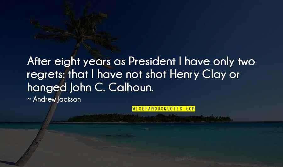 Calhoun Quotes By Andrew Jackson: After eight years as President I have only