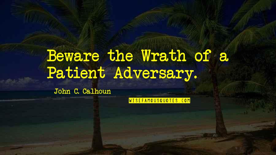 Calhoun Quotes By John C. Calhoun: Beware the Wrath of a Patient Adversary.