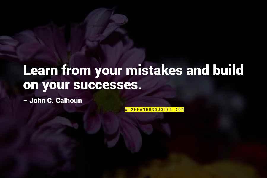 Calhoun Quotes By John C. Calhoun: Learn from your mistakes and build on your