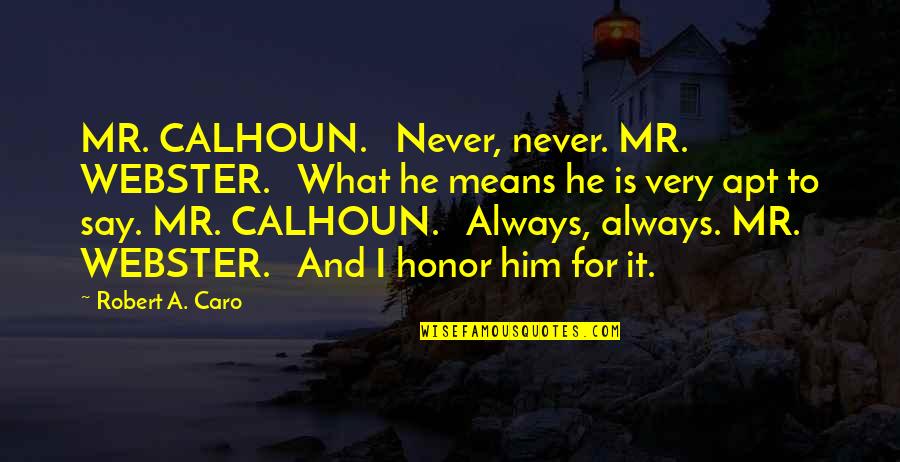 Calhoun Quotes By Robert A. Caro: MR. CALHOUN. Never, never. MR. WEBSTER. What he