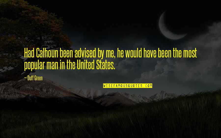 Calhoun's Quotes By Duff Green: Had Calhoun been advised by me, he would Calhoun's Quotes By Duff Green: Had Calhoun been advised by me, he would