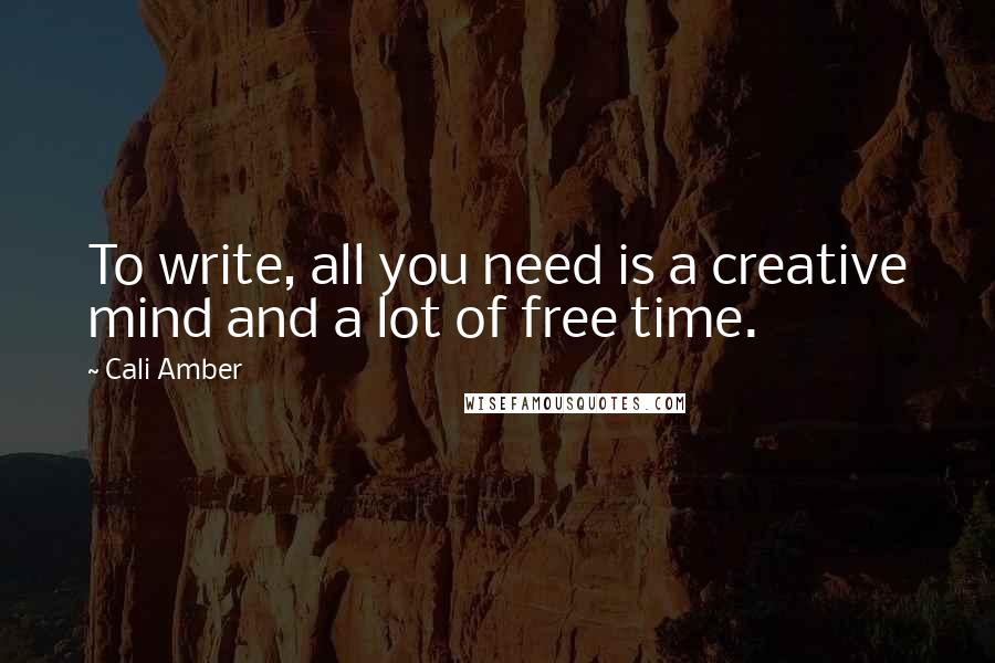 Cali Amber quotes: To write, all you need is a creative mind and a lot of free time.