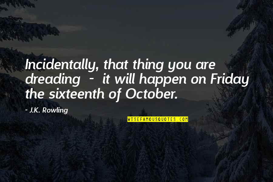 Cali Bound Quotes By J.K. Rowling: Incidentally, that thing you are dreading - it