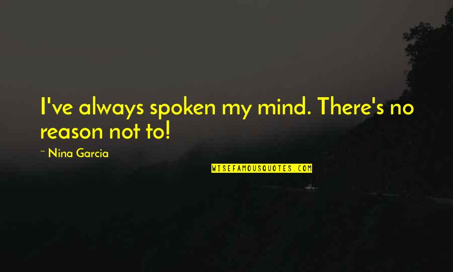 Cali Smoed Quotes By Nina Garcia: I've always spoken my mind. There's no reason