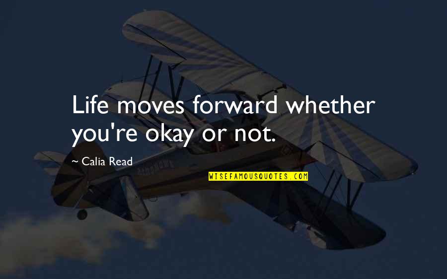 Calia Quotes By Calia Read: Life moves forward whether you're okay or not.