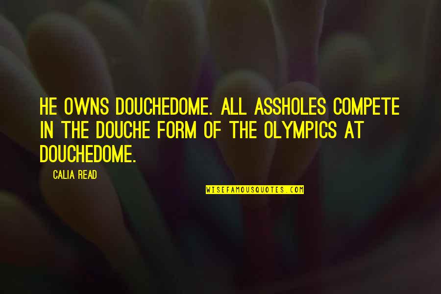 Calia Quotes By Calia Read: He owns Douchedome. All assholes compete in the