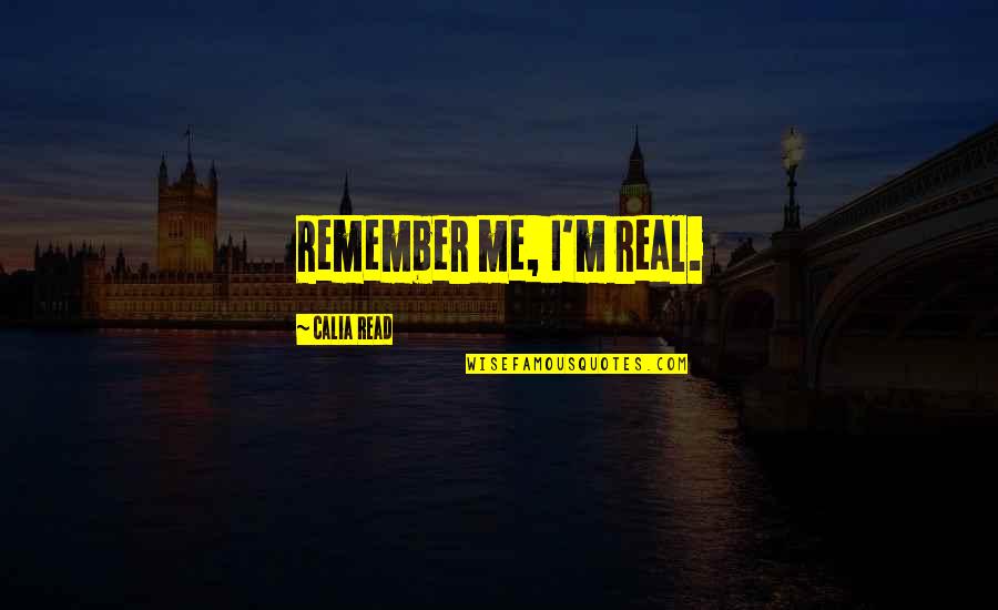 Calia Quotes By Calia Read: Remember me, I'm real. Calia Quotes By Calia Read: Remember me, I'm real.