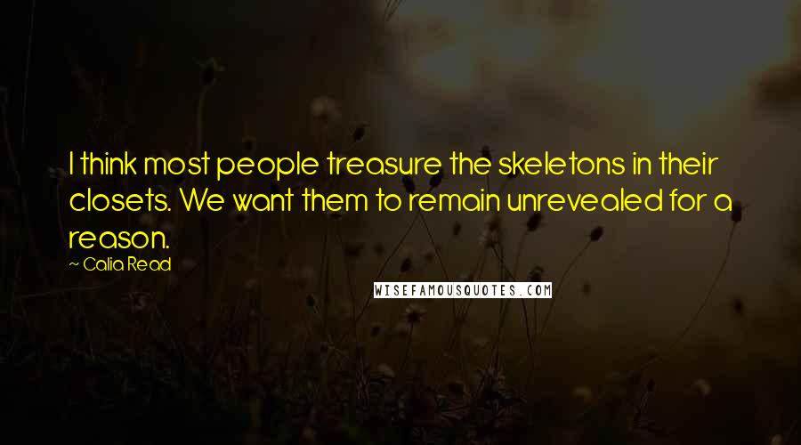 Calia Read quotes: I think most people treasure the skeletons in their closets. We want them to remain unrevealed for a reason.