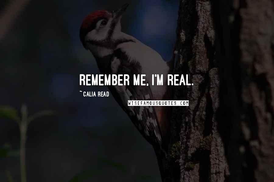 Calia Read quotes: Remember me, I'm real.