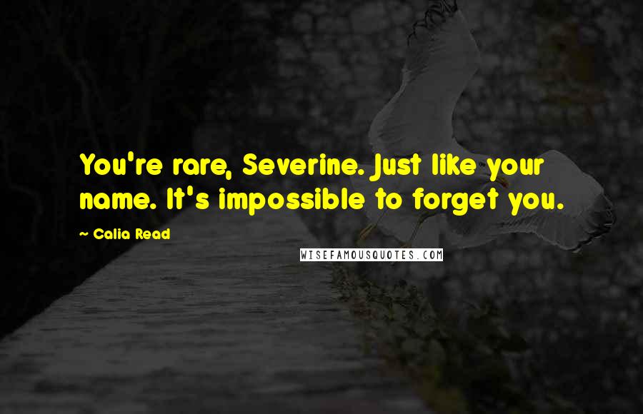 Calia Read quotes: You're rare, Severine. Just like your name. It's impossible to forget you.