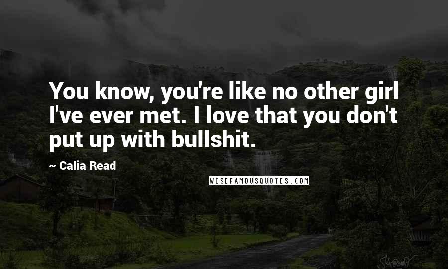 Calia Read quotes: You know, you're like no other girl I've ever met. I love that you don't put up with bullshit.