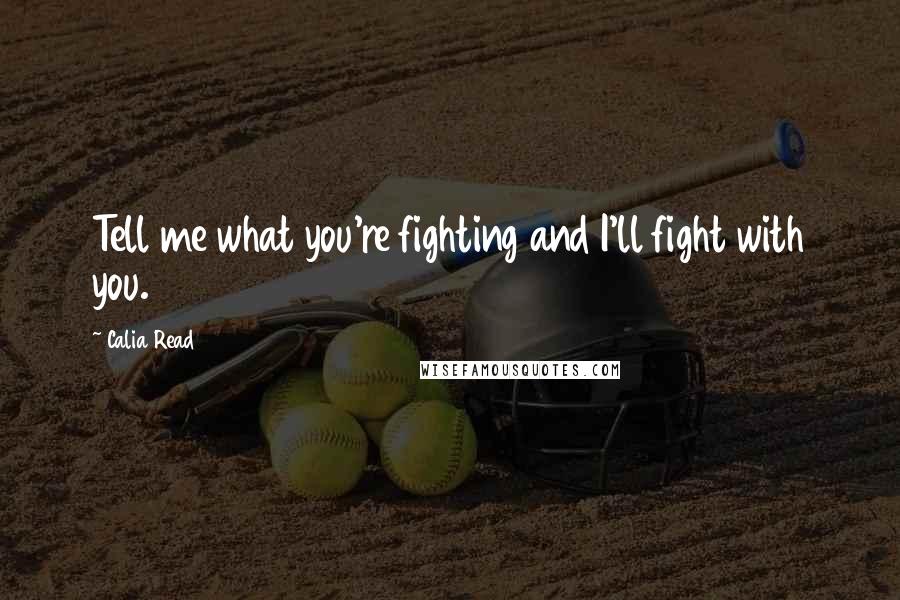 Calia Read quotes: Tell me what you're fighting and I'll fight with you.