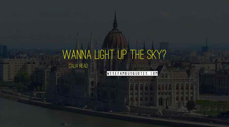 Calia Read quotes: Wanna light up the sky?